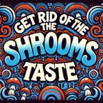 How to get rid of the magic mushrooms taste